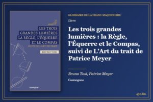 Les trois grandes lumières : la Règle, l’Équerre et le Compas, suivi de L’Art du trait de Patrice Meyer (Livre) – Glossaire de la franc-maçonnerie 450.fm
