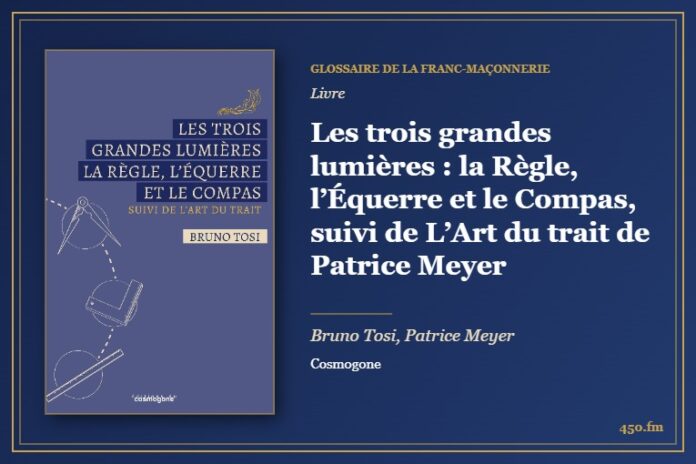 Les trois grandes lumières : la Règle, l’Équerre et le Compas, suivi de L’Art du trait de Patrice Meyer (Livre) – Glossaire de la franc-maçonnerie 450.fm