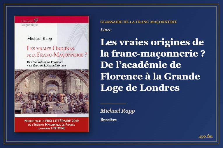Les vraies origines de la franc-maçonnerie ? De l’académie de Florence à la Grande Loge de Londres (Livre) – Glossaire de la franc-maçonnerie 450.fm