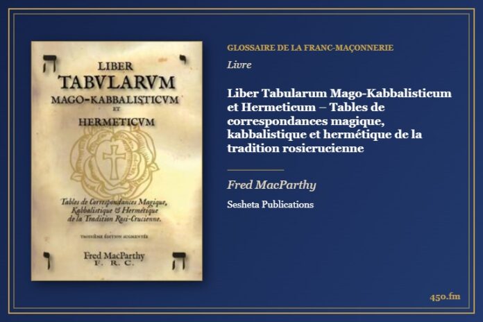 Liber Tabularum Mago-Kabbalisticum et Hermeticum – Tables de correspondances magique, kabbalistique et hermétique de la tradition rosicrucienne (Livre) – Glossaire de la franc-maçonnerie 450.fm