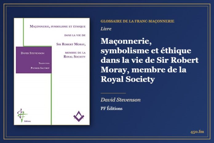 Maçonnerie, symbolisme et éthique dans la vie de Sir Robert Moray, membre de la Royal Society (Livre) – Glossaire de la franc-maçonnerie 450.fm