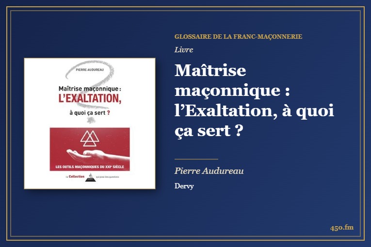 Maîtrise maçonnique : l’Exaltation, à quoi ça sert ? (Livre) – Glossaire de la franc-maçonnerie 450.fm