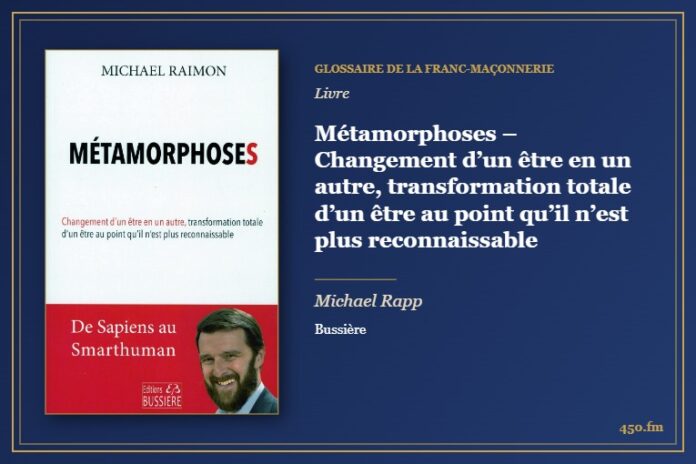 Métamorphoses – Changement d’un être en un autre, transformation totale d’un être au point qu’il n’est plus reconnaissable (Livre) – Glossaire de la franc-maçonnerie 450.fm
