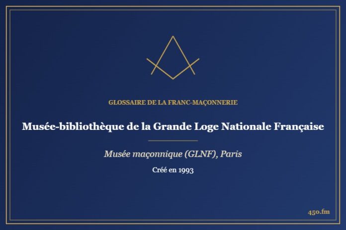 Musée-bibliothèque de la Grande Loge Nationale Française (Musée maçonnique) – Glossaire de la franc-maçonnerie 450.fm
