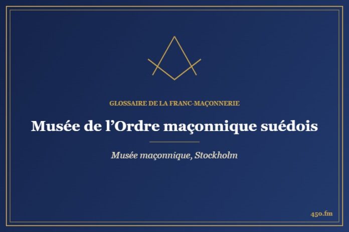 Musée de l’Ordre maçonnique suédois, Stockholm (Musée maçonnique) – Glossaire de la franc-maçonnerie 450.fm