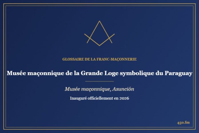Musée maçonnique de la Grande Loge symbolique du Paraguay, Asunción (Musée maçonnique) – Glossaire de la franc-maçonnerie 450.fm