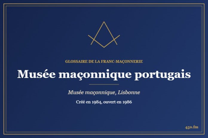 Musée maçonnique portugais, Lisbonne (Musée maçonnique) – Glossaire de la franc-maçonnerie 450.fm
