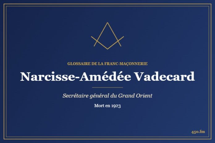 Narcisse-Amédée Vadecard (Personnalité) – Glossaire de la franc-maçonnerie 450.fm