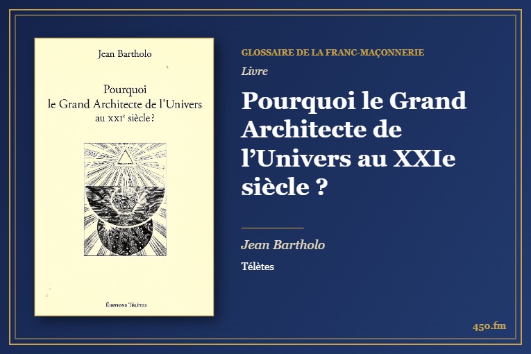 Pourquoi le Grand Architecte de l’Univers au XXIe siècle ? (Livre) – Glossaire de la franc-maçonnerie 450.fm