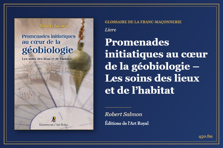 Promenades initiatiques au cœur de la géobiologie – Les soins des lieux et de l’habitat (Livre) – Glossaire de la franc-maçonnerie 450.fm
