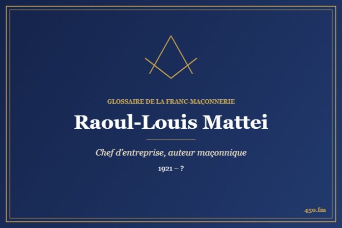 Raoul-Louis Mattei (Personnalité) – Glossaire de la franc-maçonnerie 450.fm