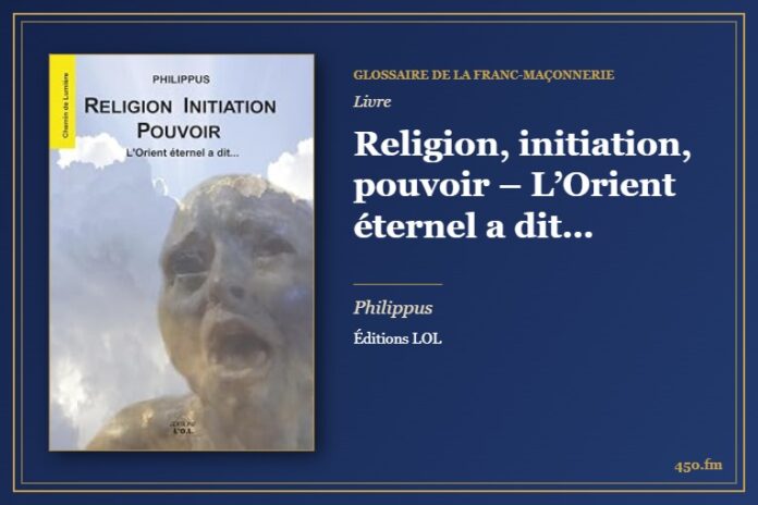 Religion, initiation, pouvoir – L’Orient éternel a dit… (Livre) – Glossaire de la franc-maçonnerie 450.fm