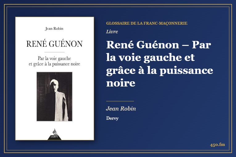 René Guénon – Par la voie gauche et grâce à la puissance noire (Livre) – Glossaire de la franc-maçonnerie 450.fm