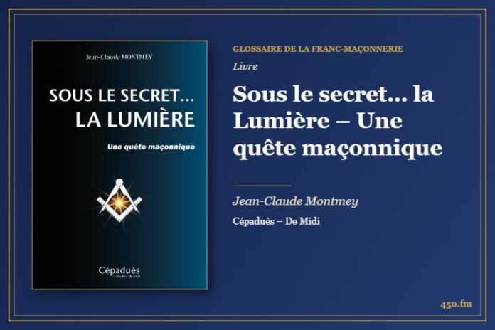 Sous le secret… la Lumière – Une quête maçonnique (Livre) – Glossaire de la franc-maçonnerie 450.fm