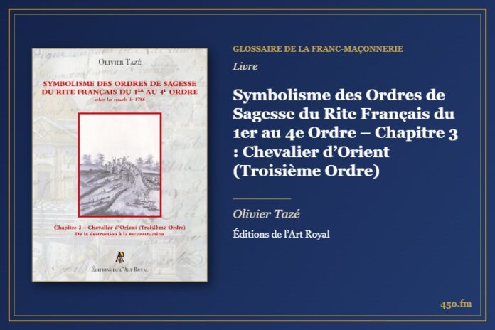 Symbolisme des Ordres de Sagesse du Rite Français du 1er au 4e Ordre – Chapitre 3 : Chevalier d’Orient (Troisième Ordre) (Livre) – Glossaire de la franc-maçonnerie 450.fm
