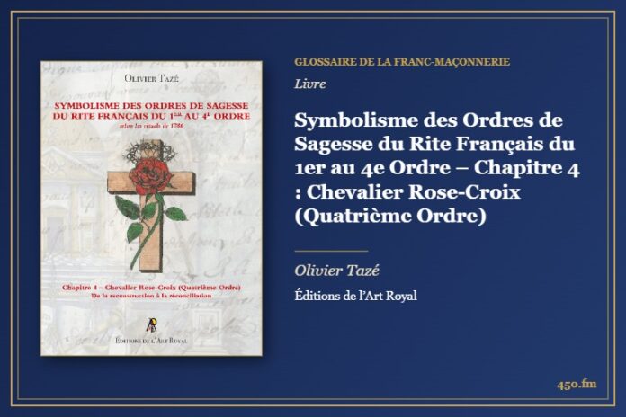 Symbolisme des Ordres de Sagesse du Rite Français du 1er au 4e Ordre – Chapitre 4 : Chevalier Rose-Croix (Quatrième Ordre) (Livre) – Glossaire de la franc-maçonnerie 450.fm