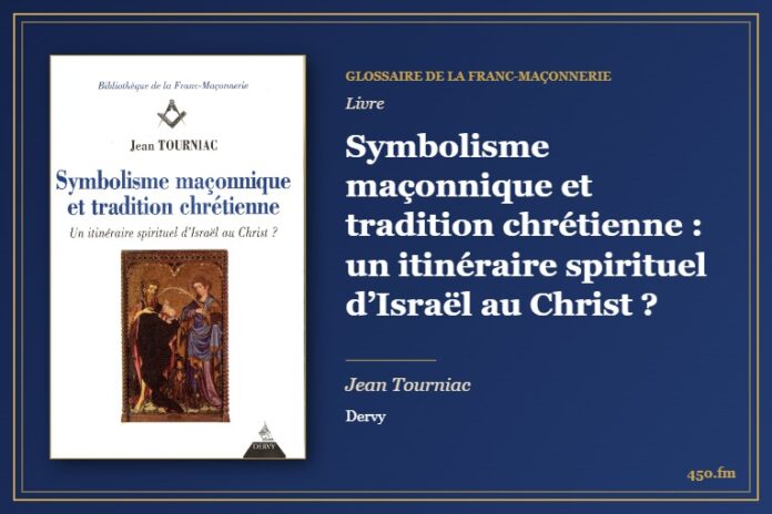Symbolisme maçonnique et tradition chrétienne : un itinéraire spirituel d’Israël au Christ ? (Livre) – Glossaire de la franc-maçonnerie 450.fm