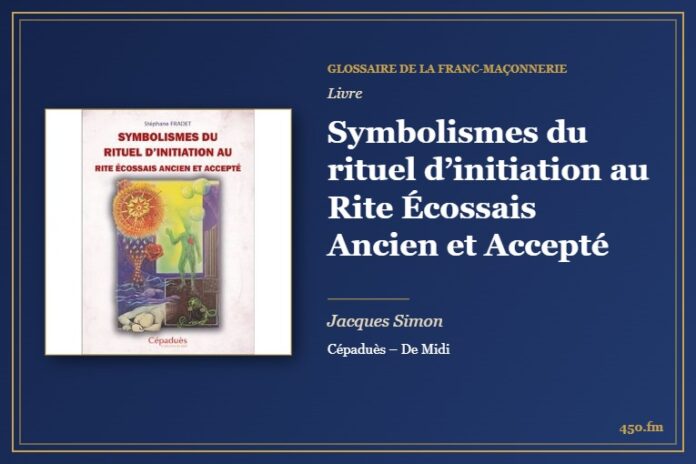 Symbolismes du rituel d’initiation au Rite Écossais Ancien et Accepté (Livre) – Glossaire de la franc-maçonnerie 450.fm