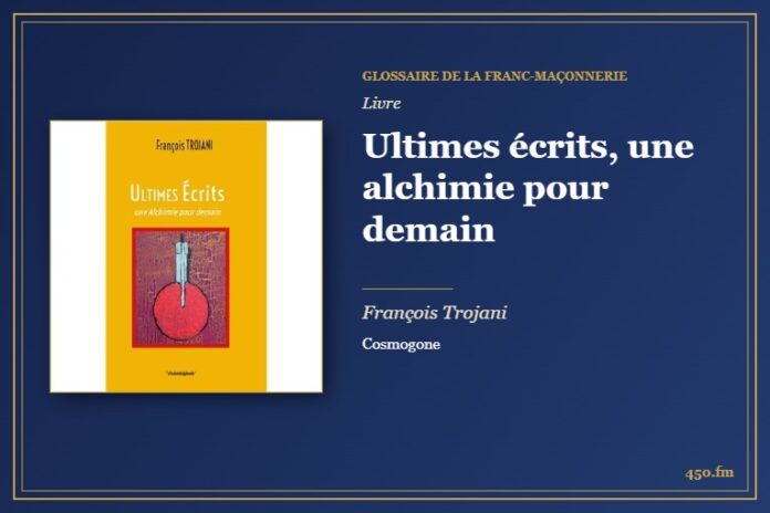 Ultimes écrits, une alchimie pour demain (Livre) – Glossaire de la franc-maçonnerie 450.fm